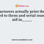 Manufacturers actually print the labels provided to them and serial numbers to aid in____