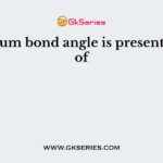 Maximum bond angle is present in case of