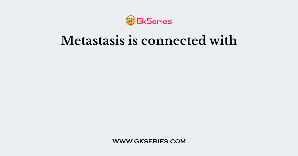 Metastasis is connected with