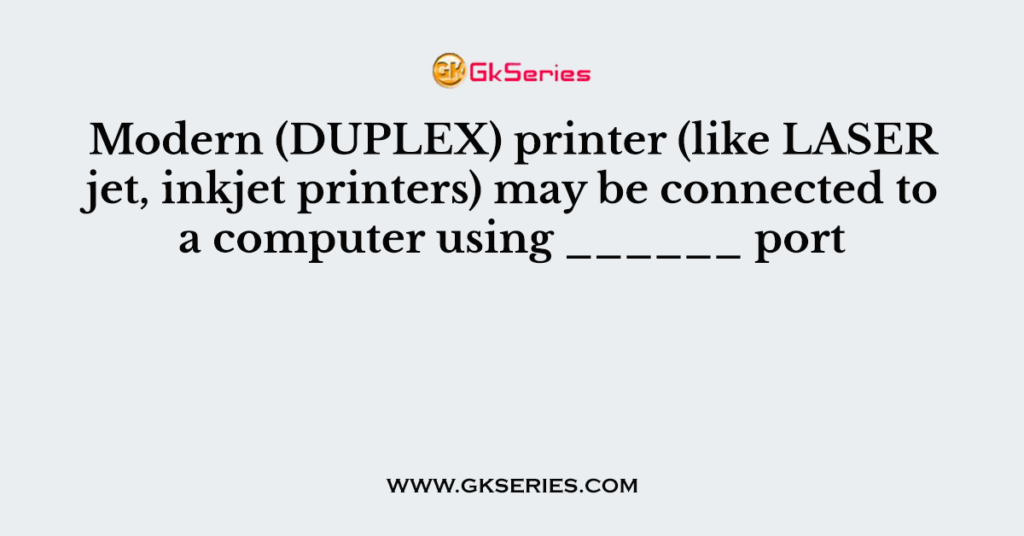 Modern (DUPLEX) printer (like LASER jet, inkjet printers) may be connected to a computer using ______ port