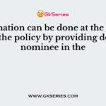 Nomination can be done at the inception of the policy by providing details of nominee in the