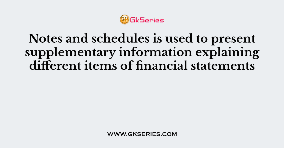 Notes and schedules is used to present supplementary information explaining different items of financial statements