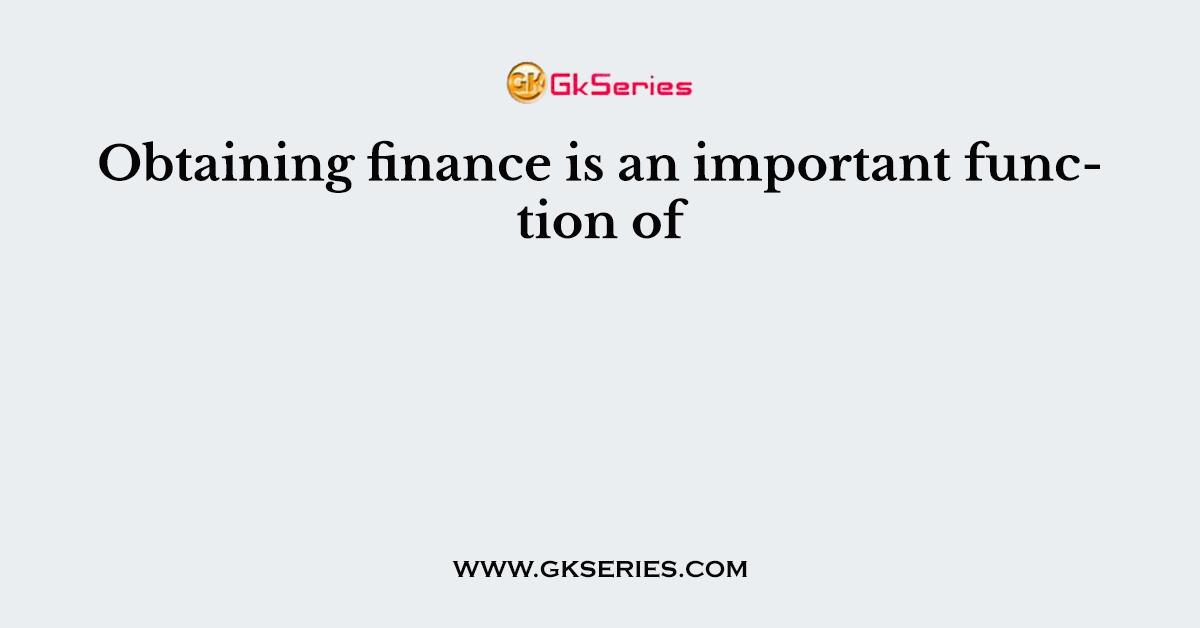 Obtaining finance is an important function of