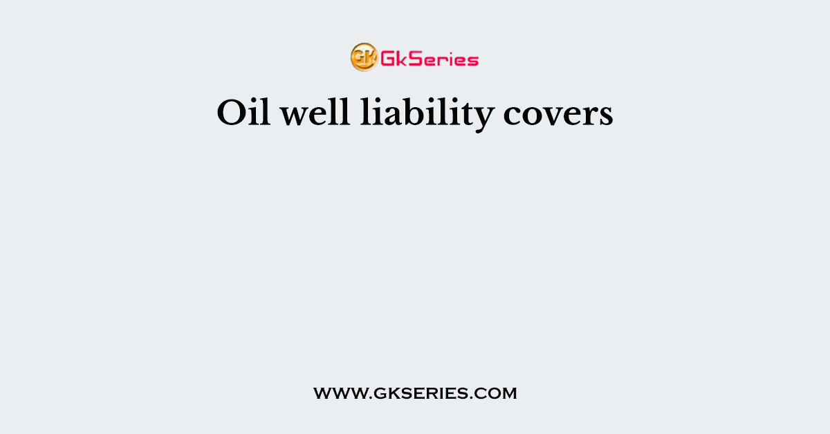 Oil well liability covers