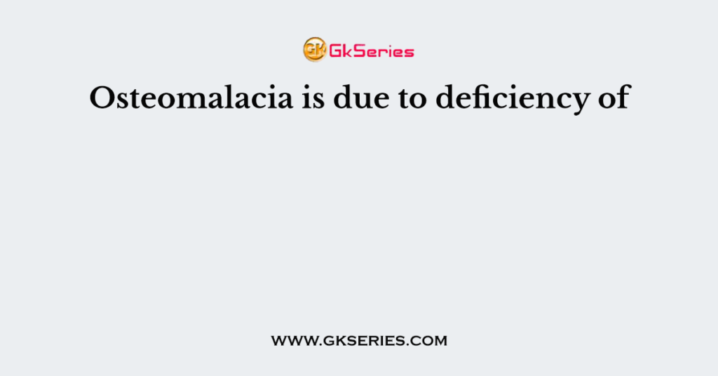 Osteomalacia is due to deficiency of