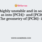 PCl5 is highly unstable and in solid state it exists as into [PCl4]+ and [PCl6]- ions. The geometry of [PCl6]- is