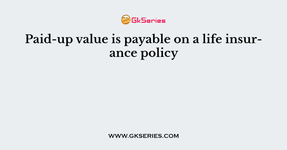 Paid-up value is payable on a life insurance policy