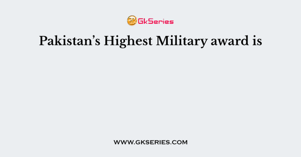 Pakistan’s Highest Military award is