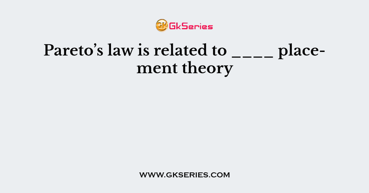 Pareto’s law is related to ____ placement theory