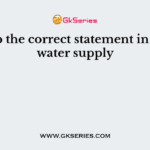Pick up the correct statement in case of water supply