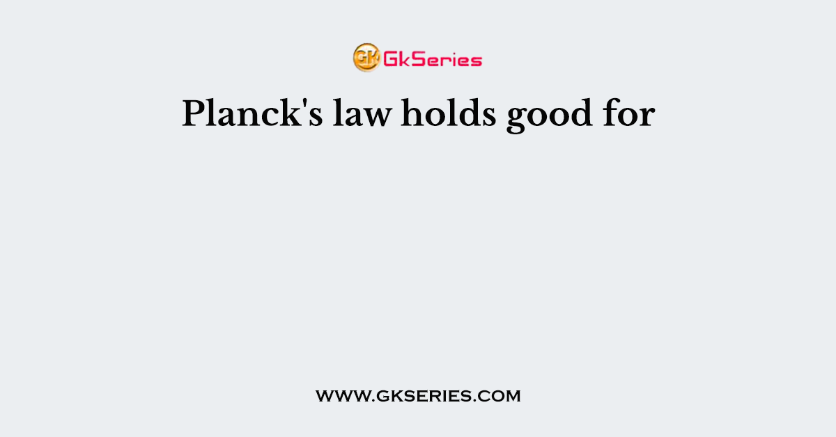 Planck's law holds good for