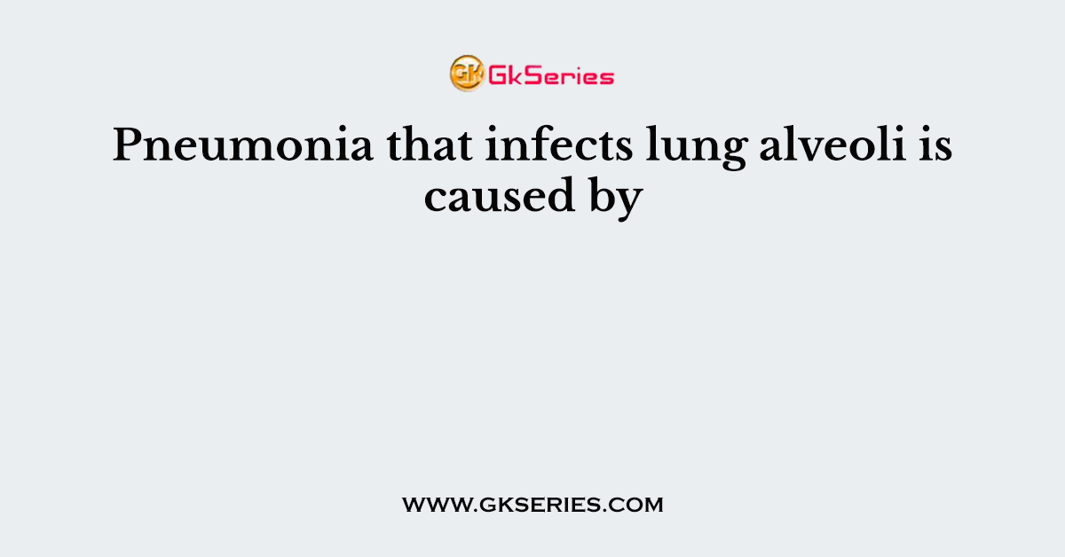 Pneumonia that infects lung alveoli is caused by