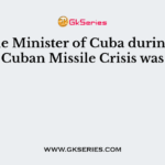 Prime Minister of Cuba during the Cuban Missile Crisis was