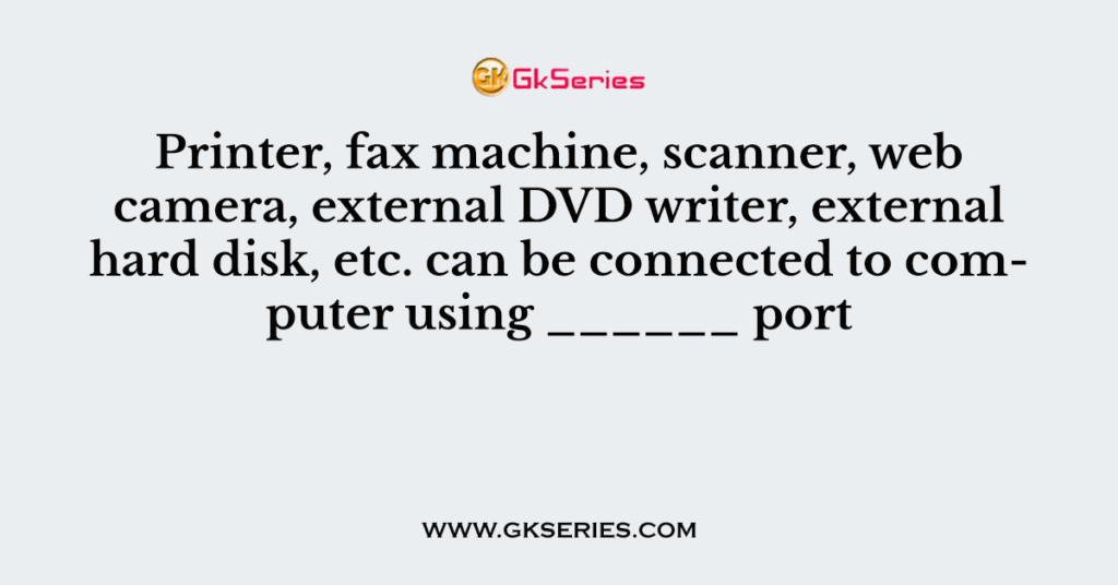 Printer, fax machine, scanner, web camera, external DVD writer, external hard disk, etc. can be connected to computer using ______ port