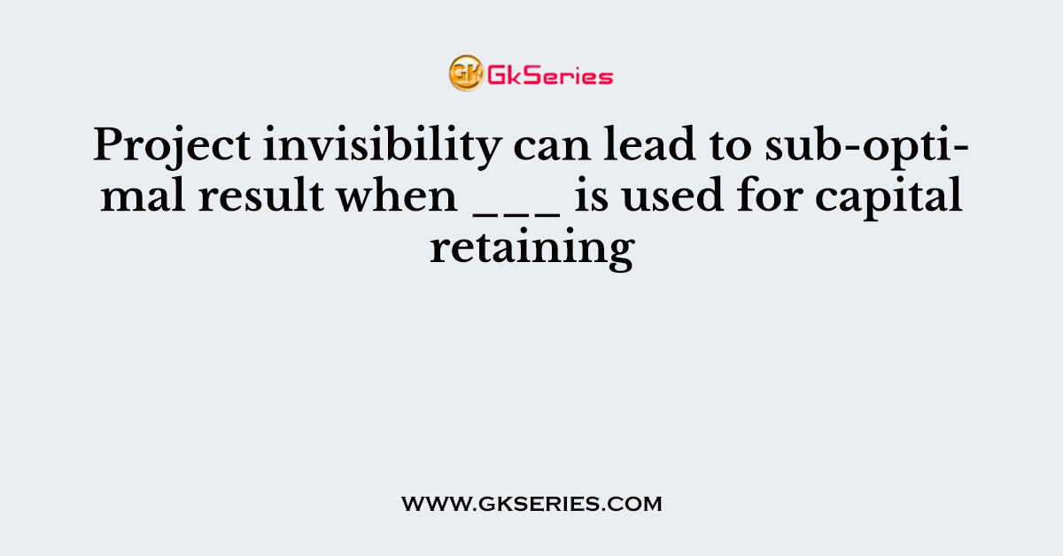 Project invisibility can lead to sub-optimal result when ___ is used for capital retaining