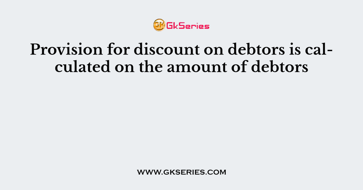 Provision for discount on debtors is calculated on the amount of debtors