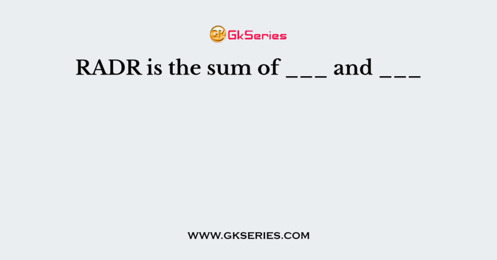 RADR is the sum of ___ and ___