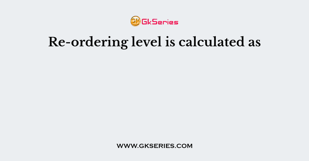Re-ordering level is calculated as