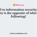 Related to information security, confidentiality is the opposite of which of the following?
