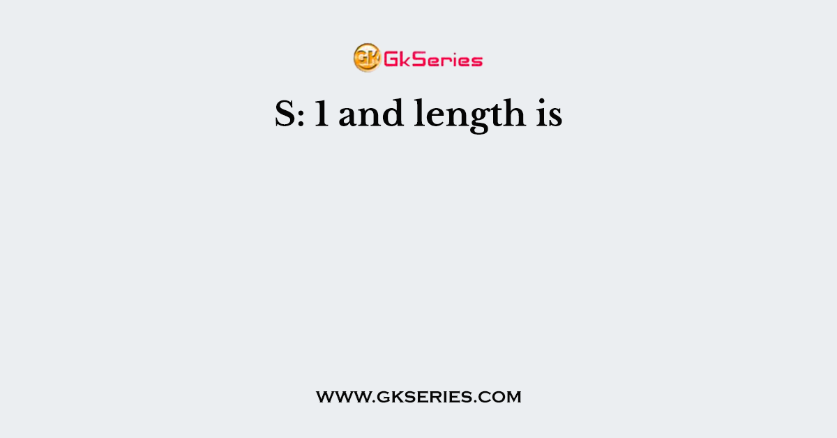 S: 1 and length is
