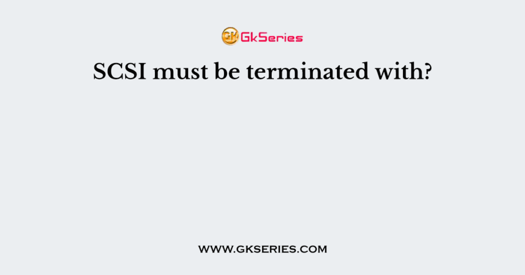 SCSI must be terminated with?
