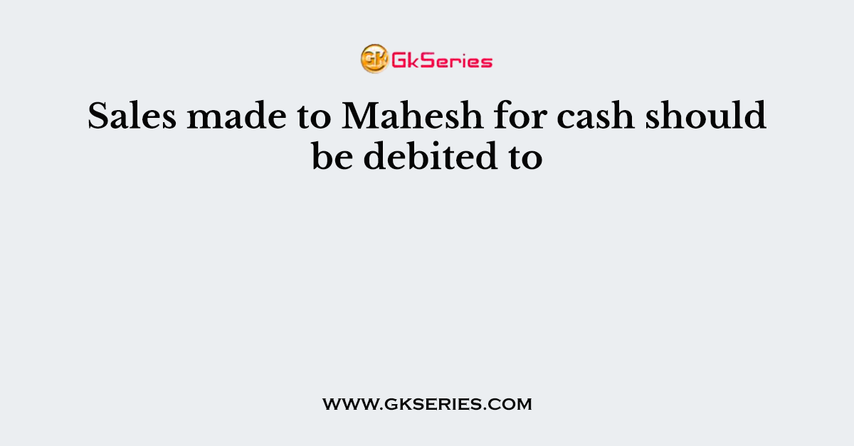 Sales made to Mahesh for cash should be debited to