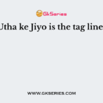 Sar Utha ke Jiyo is the tag line of –