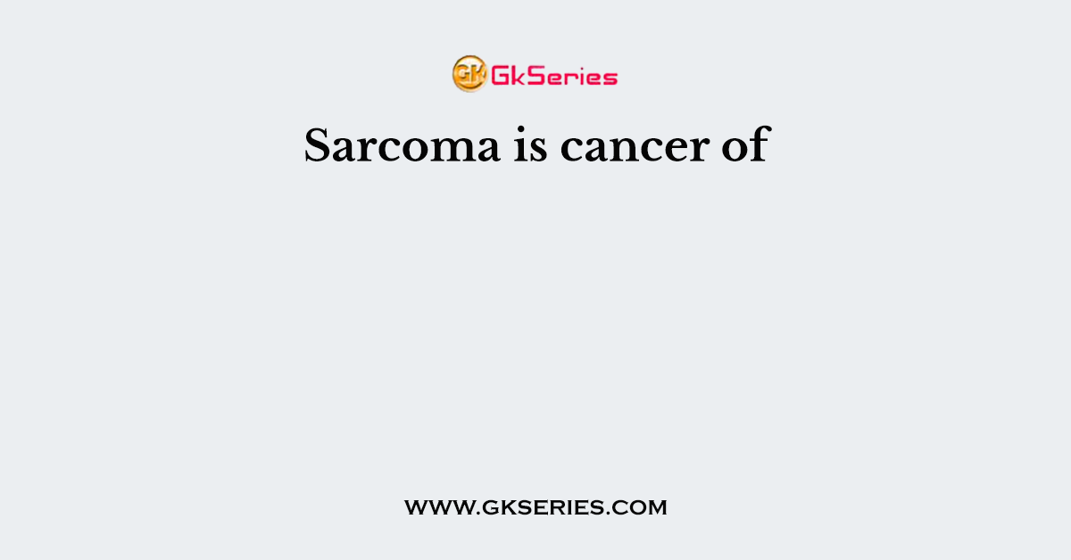 Sarcoma is cancer of
