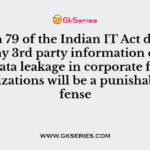 Section 79 of the Indian IT Act declares that any 3rd party information or personal data leakage in corporate firms or organizations will be a punishable offense