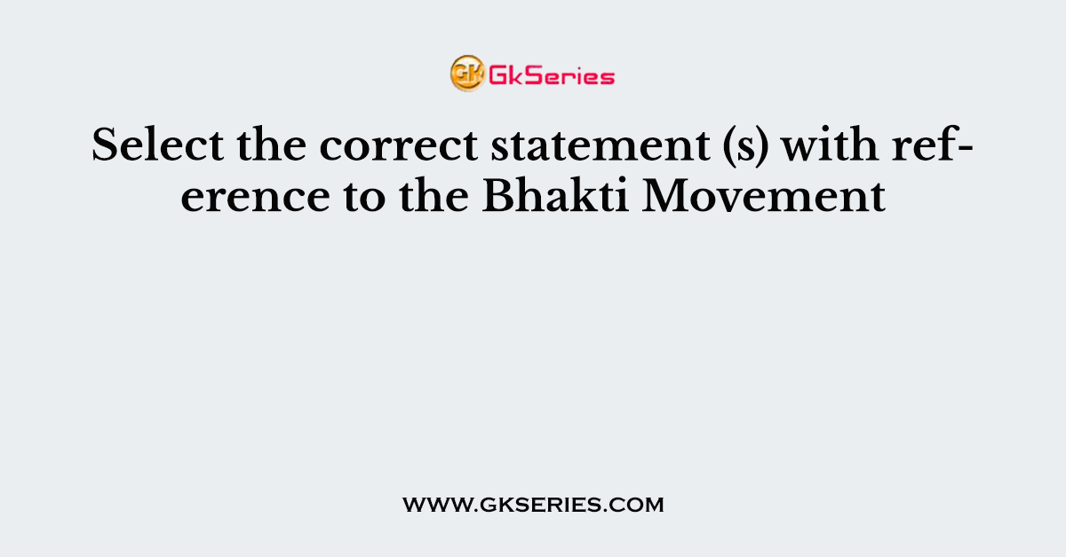 Select the correct statement (s) with reference to the Bhakti Movement