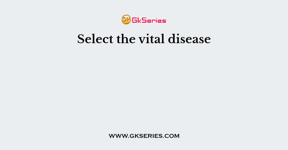 Select the vital disease
