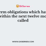 Short term obligations which have to be a met within the next twelve months is called