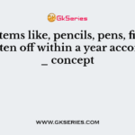 Small items like, pencils, pens, files, etc. are written off within a year according to _ concept