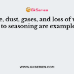 Smoke, dust, gases, and loss of weight due to seasoning are examples of
