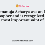 Sri Ramanuja Acharya was an Indian philosopher and is recognized as the most important saint of