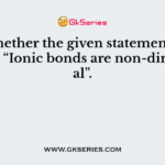 State whether the given statement is true or false “Ionic bonds are non-directional”.