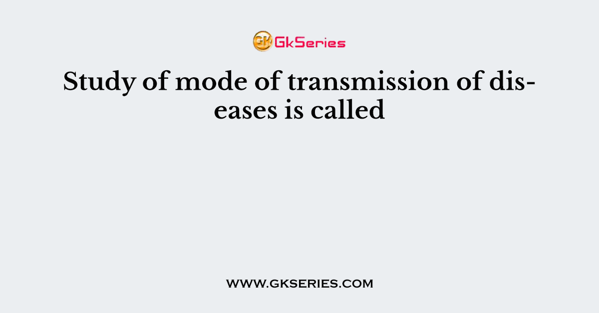 Study of mode of transmission of diseases is called