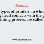 Such types of printers, in which the printing head contacts with the paper in printing process, are called as