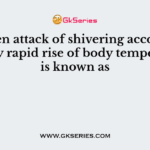 Sudden attack of shivering accompanied by rapid rise of body temperature is known as