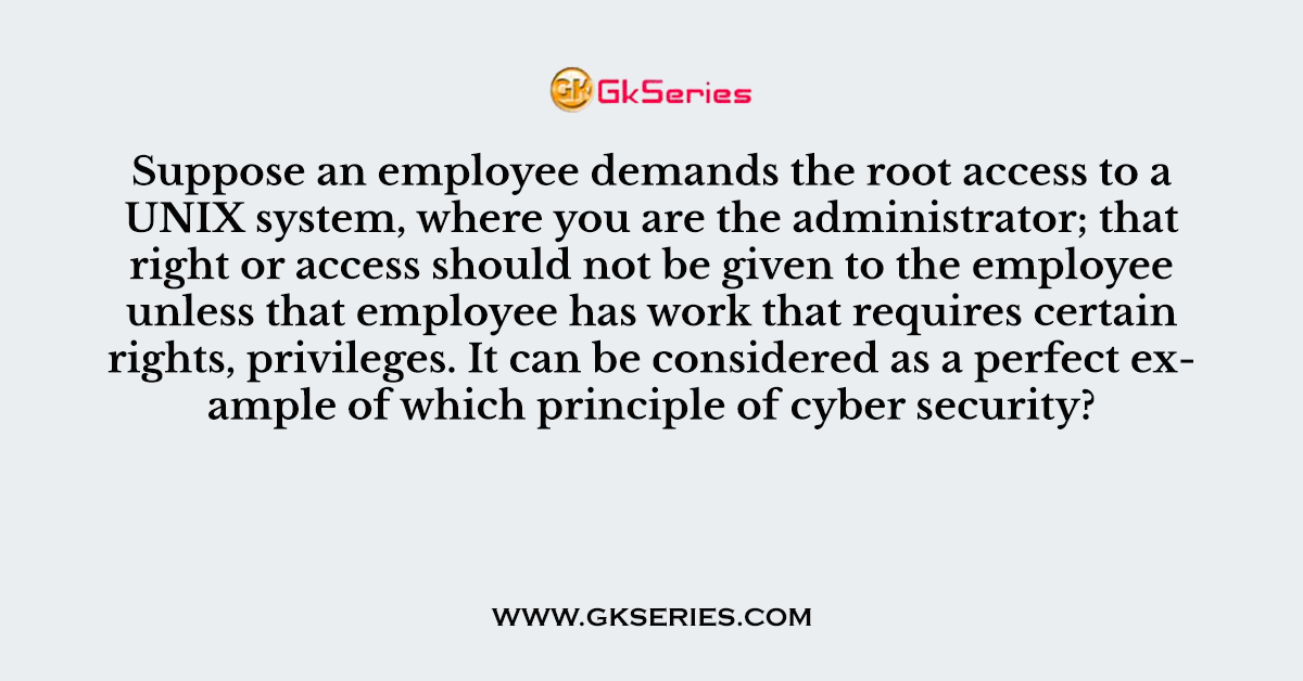 Suppose an employee demands the root access to a UNIX system