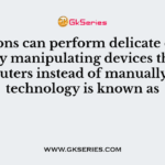 Surgeons can perform delicate operations by manipulating devices through computers instead of manually. This technology is known as
