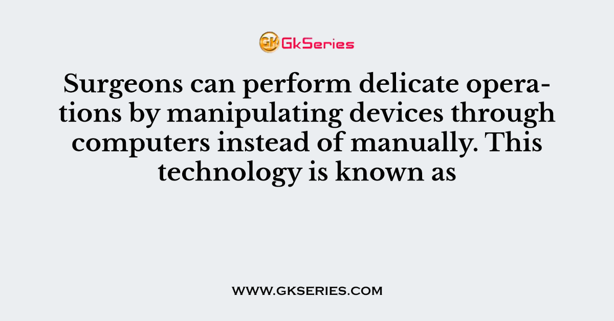 Surgeons can perform delicate operations by manipulating devices through computers instead of manually. This technology is known as