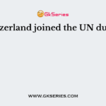 Switzerland joined the UN during