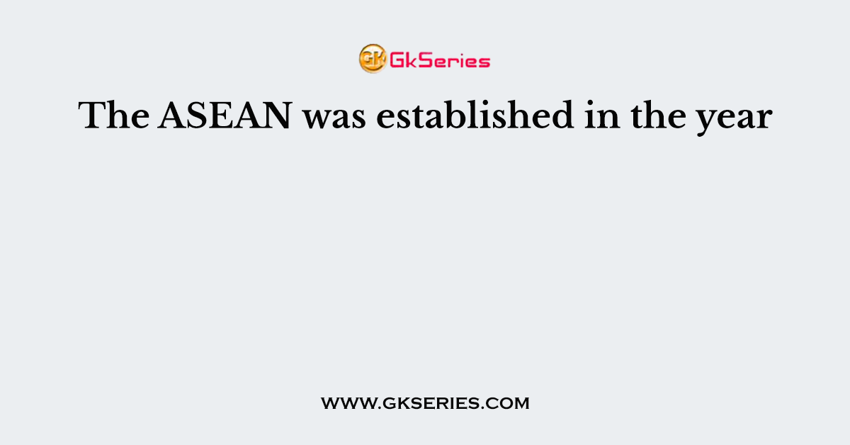 The ASEAN was established in the year
