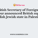 The British Secretary of Foreign Affairs A. Balfour announced British support to establish Jewish state in Palestine in