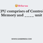 The CPU comprises of Control unit, Memory and ____ unit