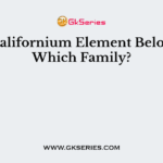 The Californium Element Belongs to Which Family?