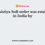 The Chistiya Sufi order was established in India by