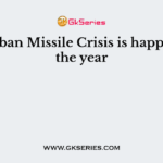 The Cuban Missile Crisis is happened in the year