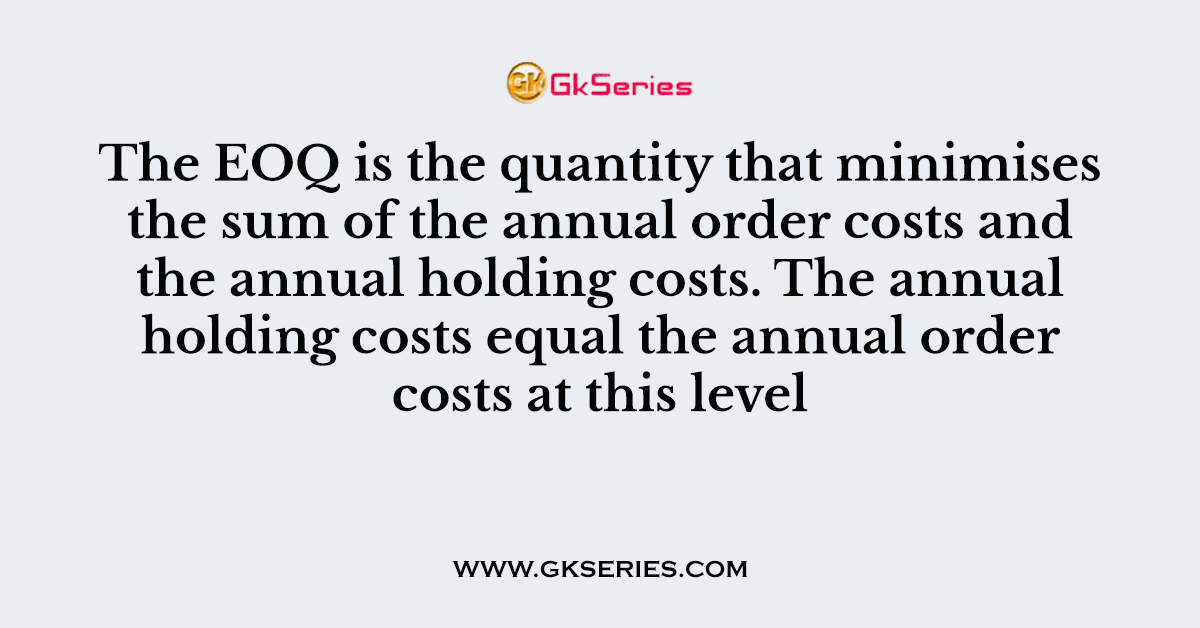 The EOQ is the quantity that minimises the sum of the annual order costs and the annual holding costs. The annual holding costs equal the annual order costs at this level